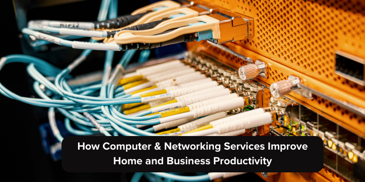 How Computer & Networking Services Improve Home and Business Productivity